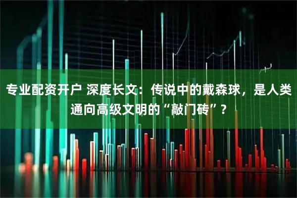 专业配资开户 深度长文：传说中的戴森球，是人类通向高级文明的“敲门砖”？
