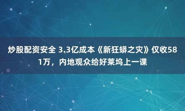 炒股配资安全 3.3亿成本《新狂蟒之灾》仅收581万，内地观众给好莱坞上一课