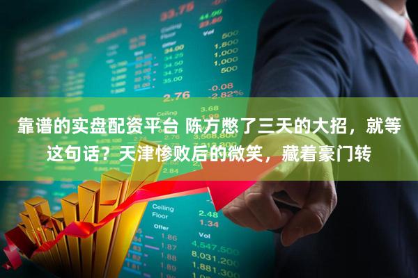 靠谱的实盘配资平台 陈方憋了三天的大招，就等这句话？天津惨败后的微笑，藏着豪门转