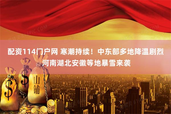 配资114门户网 寒潮持续！中东部多地降温剧烈 河南湖北安徽等地暴雪来袭
