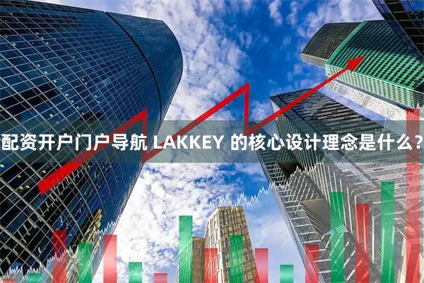 配资开户门户导航 LAKKEY 的核心设计理念是什么？