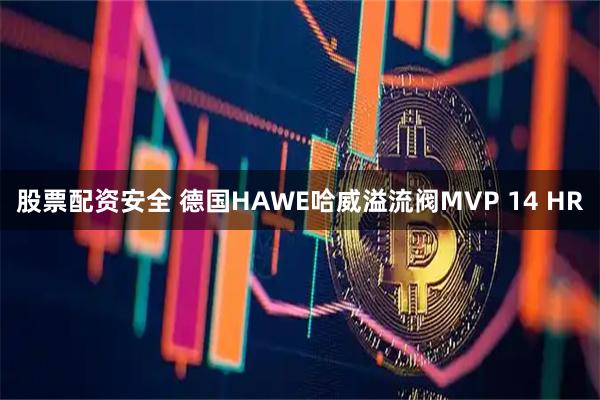 股票配资安全 德国HAWE哈威溢流阀MVP 14 HR