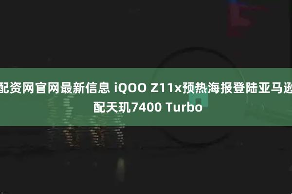 配资网官网最新信息 iQOO Z11x预热海报登陆亚马逊 配天玑7400 Turbo