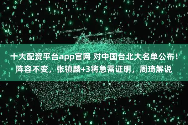 十大配资平台app官网 对中国台北大名单公布！阵容不变，张镇麟+3将急需证明，周琦解说