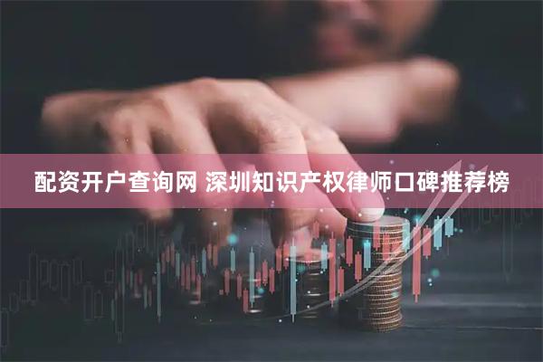 配资开户查询网 深圳知识产权律师口碑推荐榜